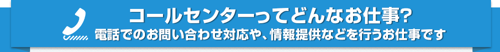 コールセンターってどんなお仕事？